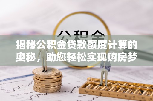 乐山揭秘公积金贷款额度计算的奥秘，助您轻松实现购房梦想
