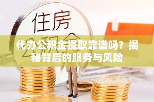 乐山代办公积金提取靠谱吗？揭秘背后的服务与风险