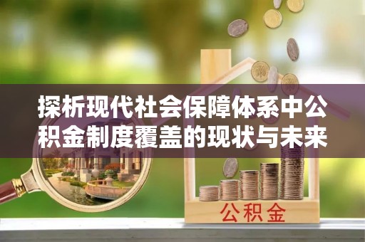 乐山探析现代社会保障体系中公积金制度覆盖的现状与未来