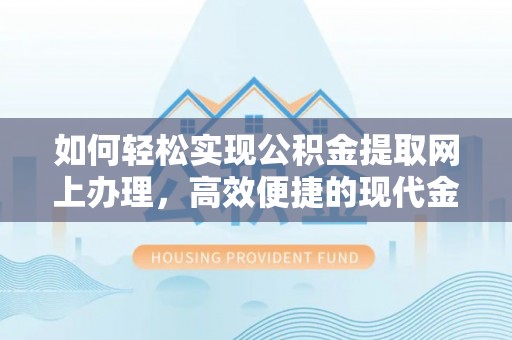 乐山如何轻松实现公积金提取网上办理，高效便捷的现代金融服务