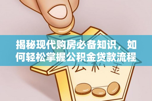 乐山揭秘现代购房必备知识，如何轻松掌握公积金贷款流程
