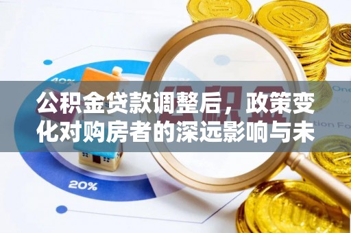 乐山公积金贷款调整后，政策变化对购房者的深远影响与未来趋势分析
