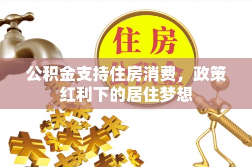 乐山公积金支持住房消费，政策红利下的居住梦想