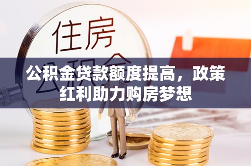乐山公积金贷款额度提高，政策红利助力购房梦想