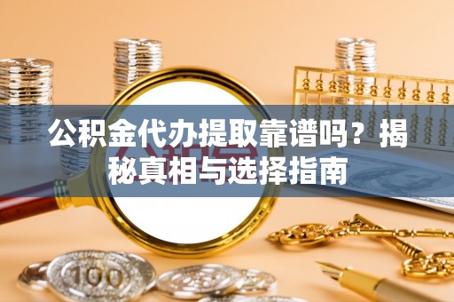 乐山公积金代办提取靠谱吗？揭秘真相与选择指南