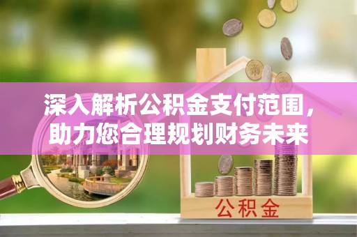 乐山深入解析公积金支付范围，助力您合理规划财务未来