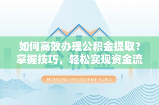 乐山如何高效办理公积金提取？掌握技巧，轻松实现资金流动