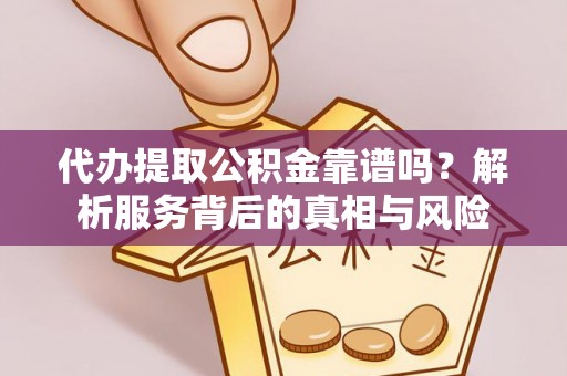 乐山代办提取公积金靠谱吗？解析服务背后的真相与风险