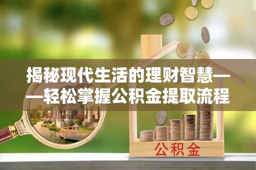 乐山揭秘现代生活的理财智慧——轻松掌握公积金提取流程的实用指南