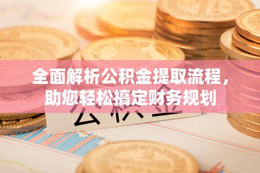 乐山全面解析公积金提取流程，助您轻松搞定财务规划
