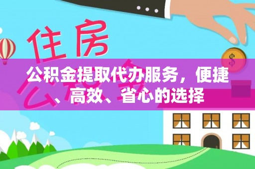 乐山公积金提取代办服务，便捷、高效、省心的选择