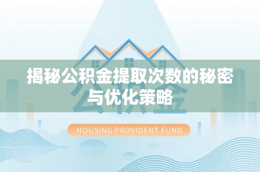 乐山揭秘公积金提取次数的秘密与优化策略