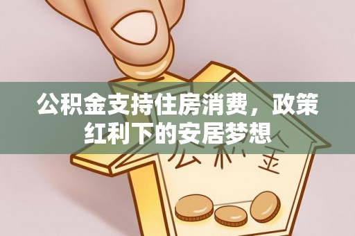乐山公积金支持住房消费，政策红利下的安居梦想