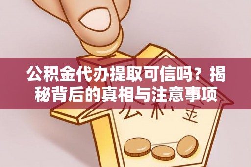 乐山公积金代办提取可信吗？揭秘背后的真相与注意事项