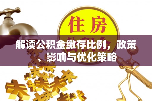 乐山解读公积金缴存比例，政策、影响与优化策略