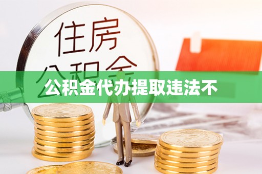 乐山公积金代办提取违法不