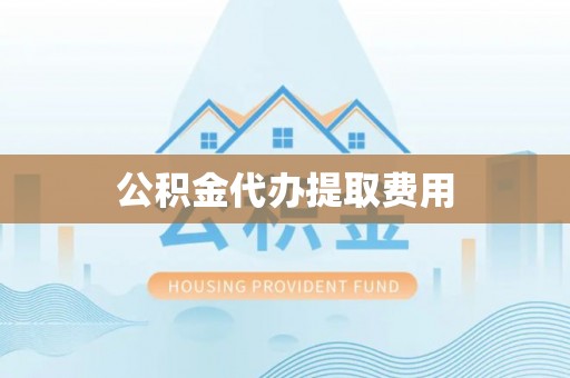 乐山公积金代办提取费用