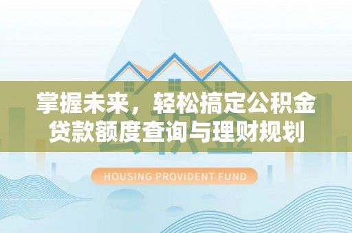 乐山掌握未来，轻松搞定公积金贷款额度查询与理财规划