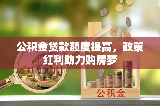 乐山公积金贷款额度提高，政策红利助力购房梦