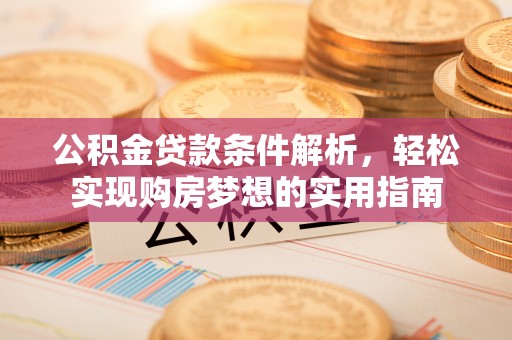 乐山公积金贷款条件解析，轻松实现购房梦想的实用指南