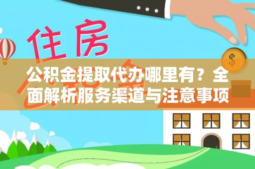 乐山公积金提取代办哪里有？全面解析服务渠道与注意事项