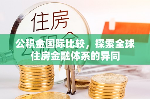 乐山公积金国际比较，探索全球住房金融体系的异同
