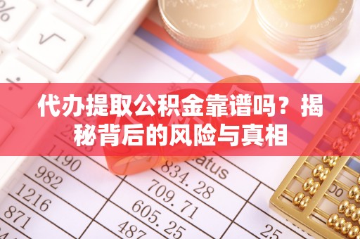 乐山代办提取公积金靠谱吗？揭秘背后的风险与真相