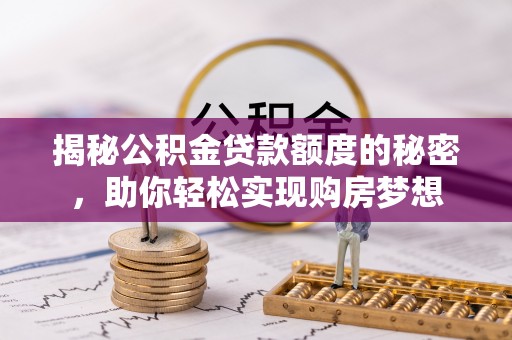 乐山揭秘公积金贷款额度的秘密，助你轻松实现购房梦想