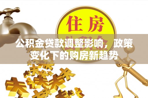 乐山公积金贷款调整影响，政策变化下的购房新趋势