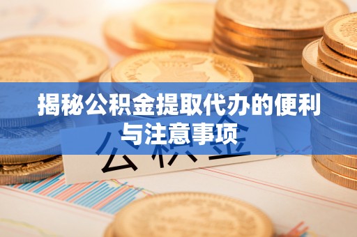 乐山揭秘公积金提取代办的便利与注意事项