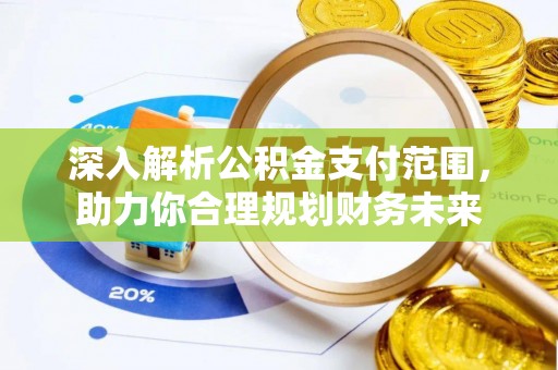 乐山深入解析公积金支付范围，助力你合理规划财务未来