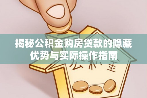 乐山揭秘公积金购房贷款的隐藏优势与实际操作指南