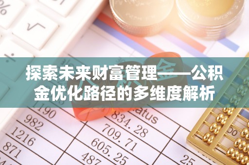 乐山探索未来财富管理——公积金优化路径的多维度解析