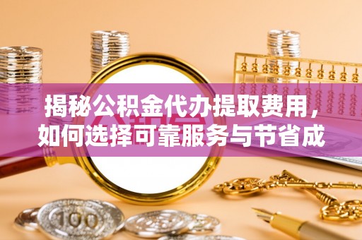 乐山揭秘公积金代办提取费用，如何选择可靠服务与节省成本