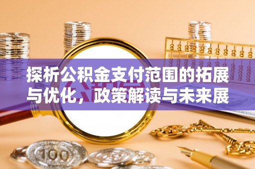 乐山探析公积金支付范围的拓展与优化，政策解读与未来展望