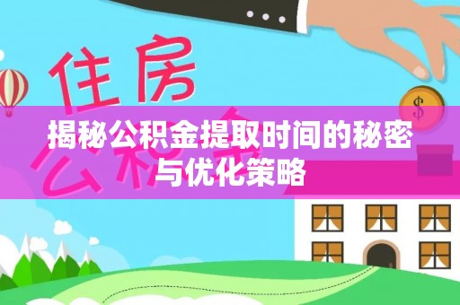 乐山揭秘公积金提取时间的秘密与优化策略