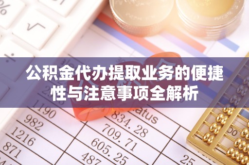 乐山公积金代办提取业务的便捷性与注意事项全解析