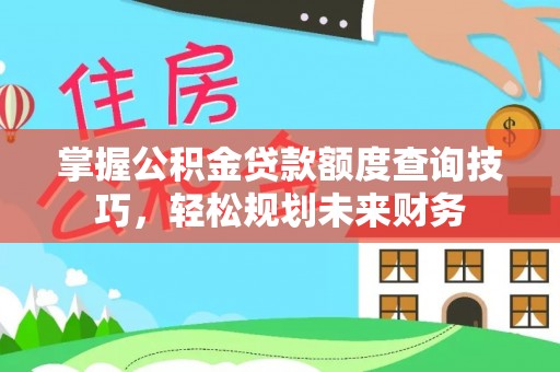 乐山掌握公积金贷款额度查询技巧，轻松规划未来财务