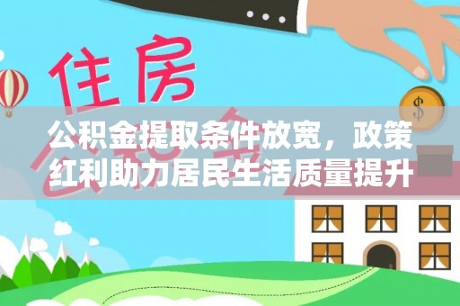 乐山公积金提取条件放宽，政策红利助力居民生活质量提升