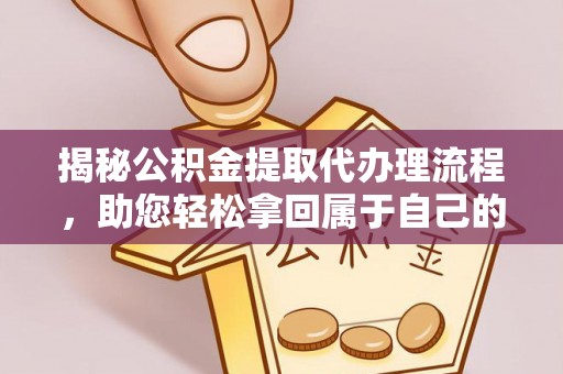 乐山揭秘公积金提取代办理流程，助您轻松拿回属于自己的钱
