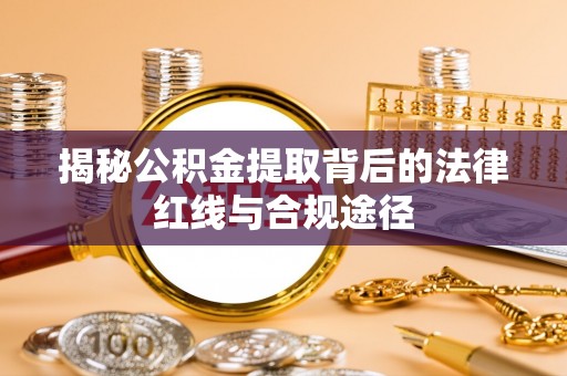 乐山揭秘公积金提取背后的法律红线与合规途径