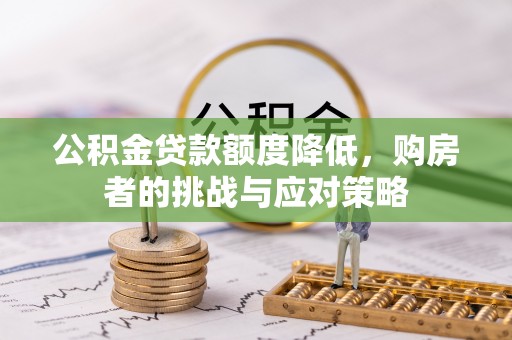 乐山公积金贷款额度降低，购房者的挑战与应对策略