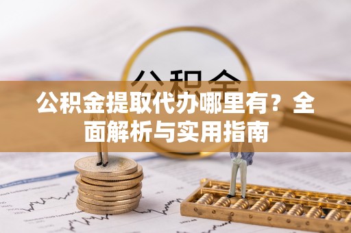 乐山公积金提取代办哪里有？全面解析与实用指南