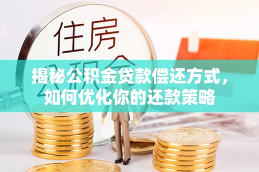 乐山揭秘公积金贷款偿还方式，如何优化你的还款策略