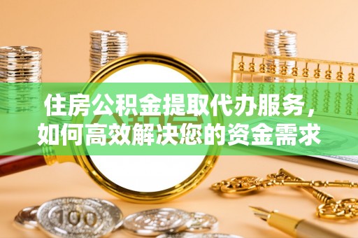 乐山住房公积金提取代办服务，如何高效解决您的资金需求