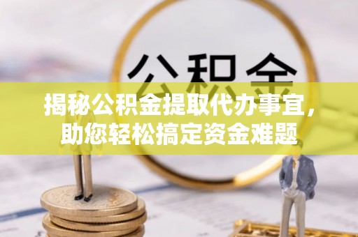 乐山揭秘公积金提取代办事宜，助您轻松搞定资金难题