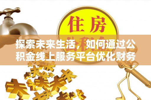 乐山探索未来生活，如何通过公积金线上服务平台优化财务管理
