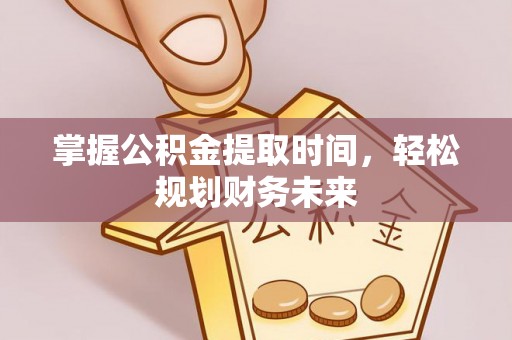 乐山掌握公积金提取时间，轻松规划财务未来