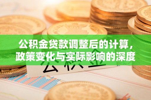 乐山公积金贷款调整后的计算，政策变化与实际影响的深度解析