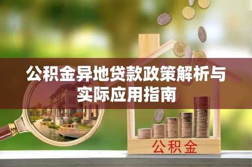 乐山公积金异地贷款政策解析与实际应用指南
